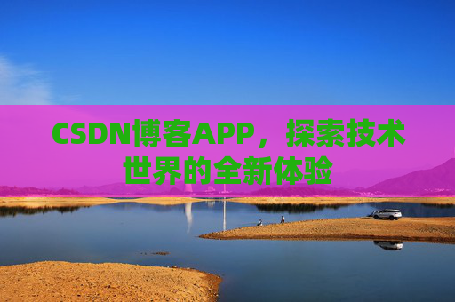 CSDN博客APP，探索技术世界的全新体验