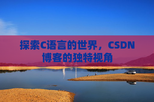 探索C语言的世界,CSDN博客的独特视角